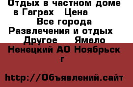 Отдых в частном доме в Гаграх › Цена ­ 350 - Все города Развлечения и отдых » Другое   . Ямало-Ненецкий АО,Ноябрьск г.